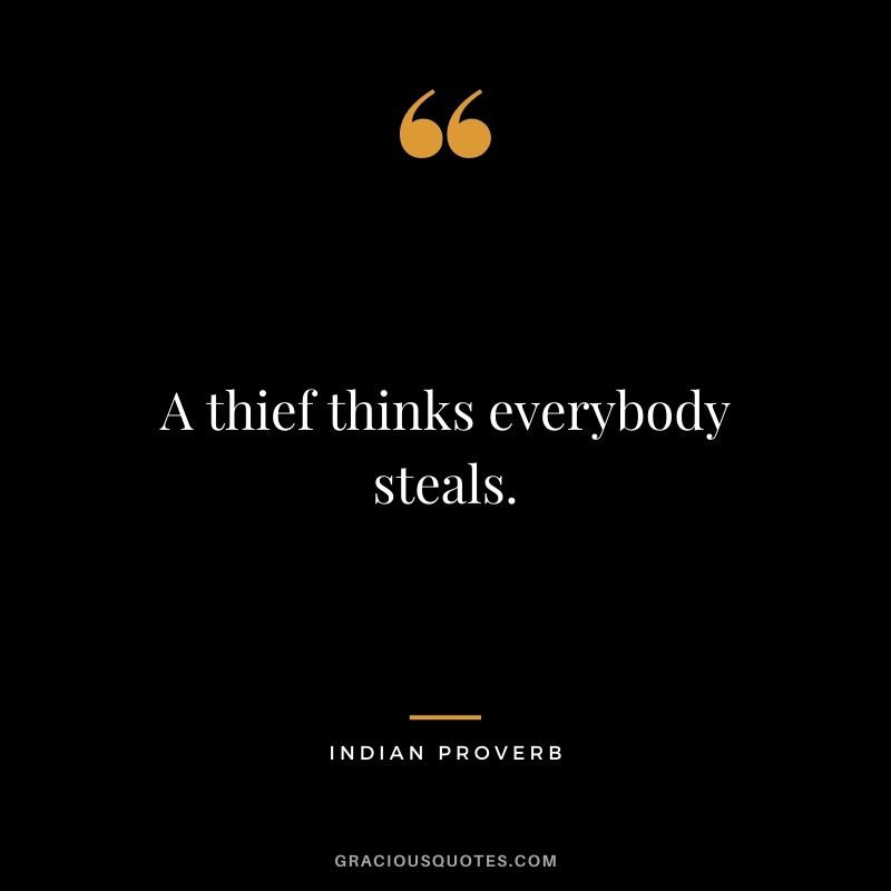 A thief thinks everybody steals.