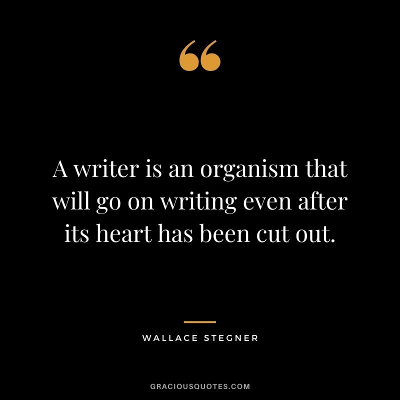 A writer is an organism that will go on writing even after its heart has been cut out.