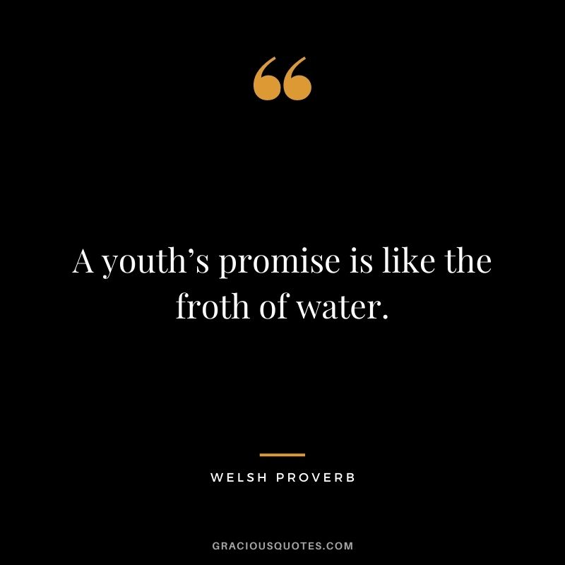 A youth’s promise is like the froth of water.