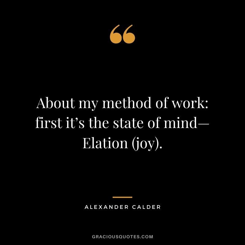 About my method of work first it’s the state of mind—Elation (joy).