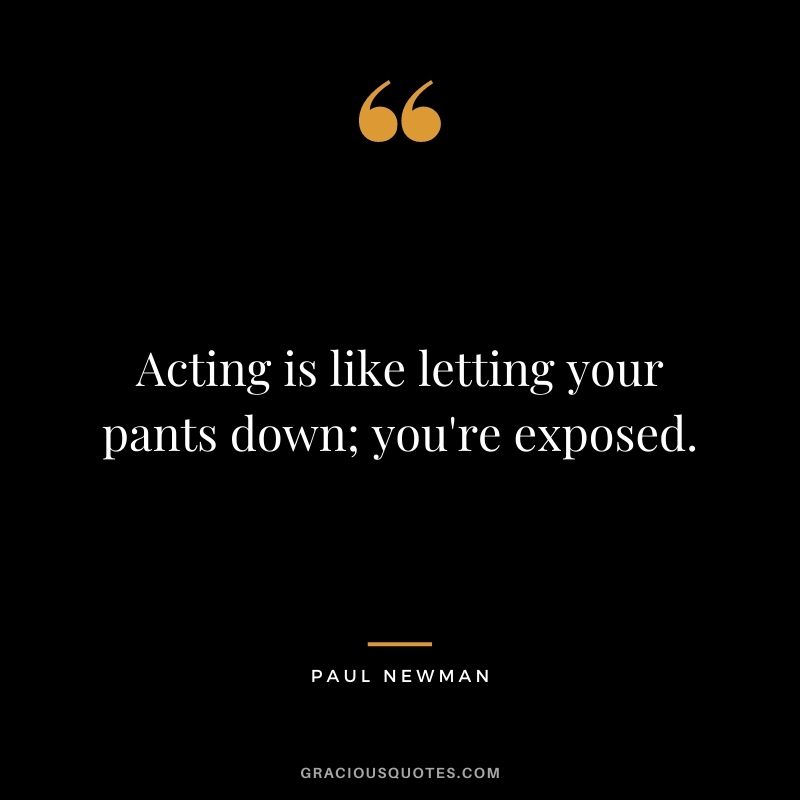 Acting is like letting your pants down; you're exposed.