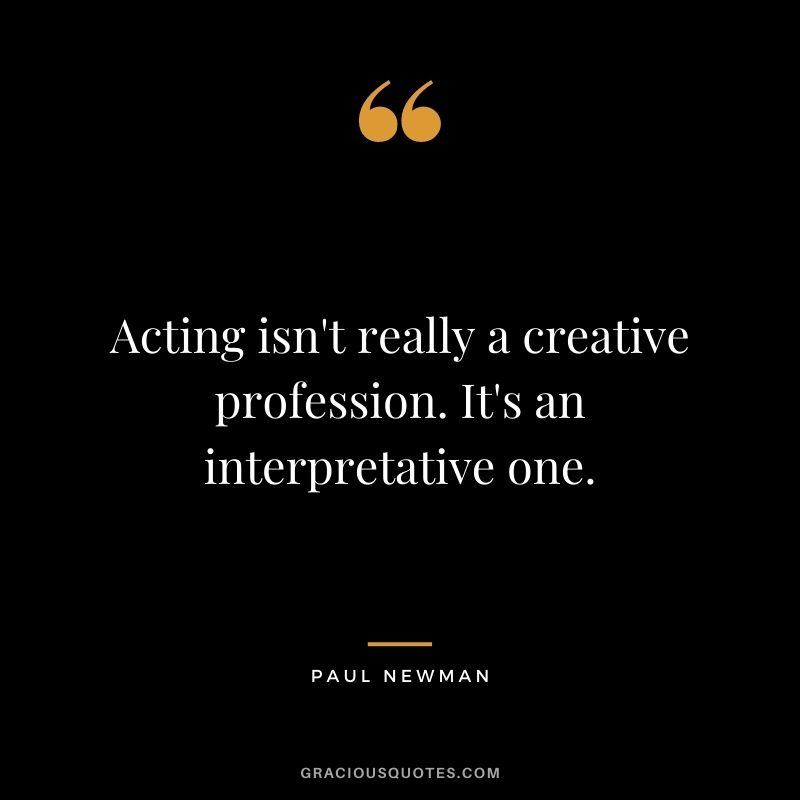 Acting isn't really a creative profession. It's an interpretative one.