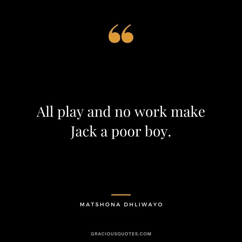 All play and no work make Jack a poor boy.