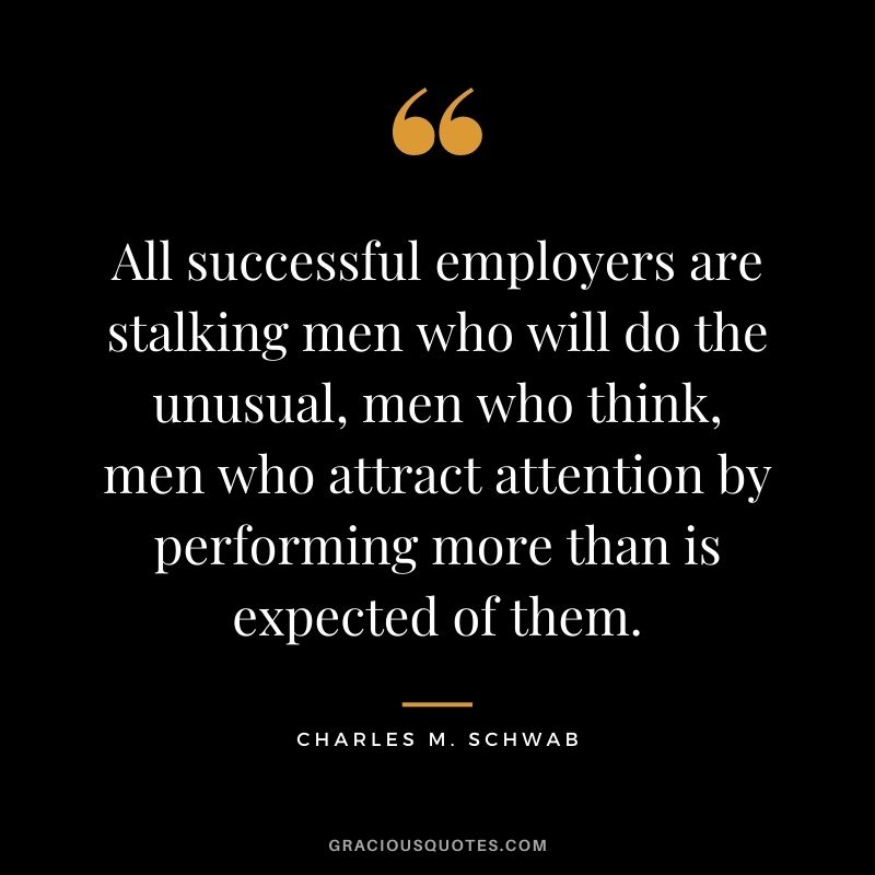 All successful employers are stalking men who will do the unusual, men who think, men who attract attention by performing more than is expected of them.