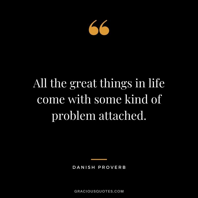 All the great things in life come with some kind of problem attached.