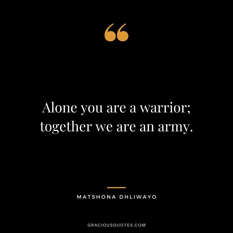 Alone you are a warrior; together we are an army.