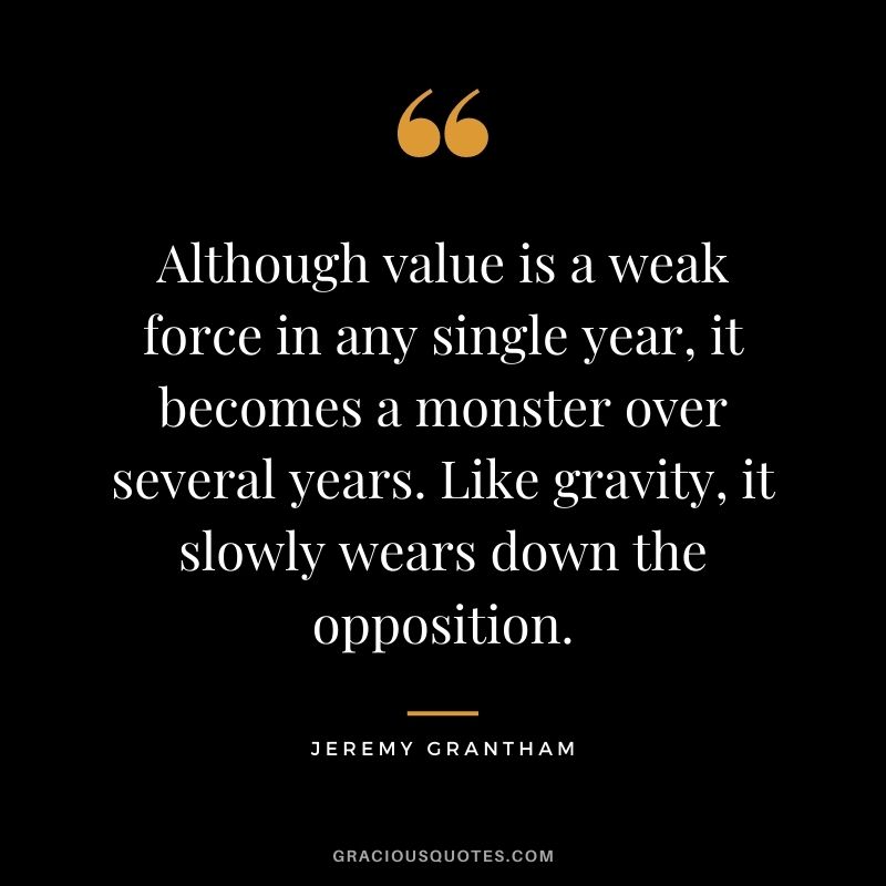 Although value is a weak force in any single year, it becomes a monster over several years. Like gravity, it slowly wears down the opposition.