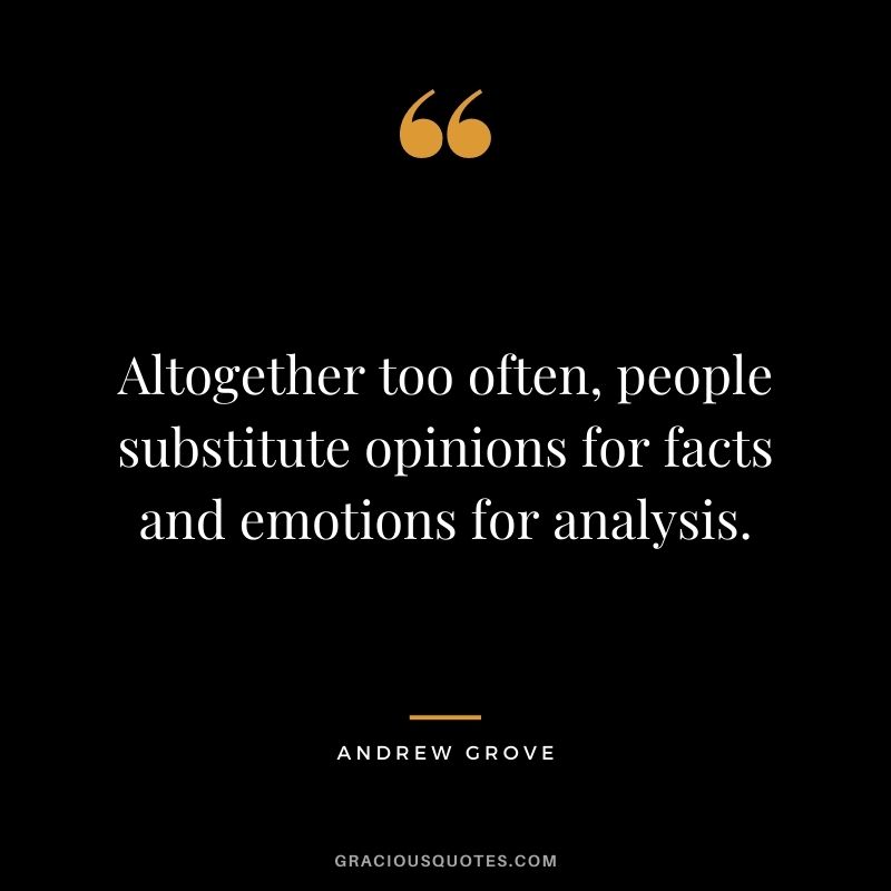Altogether too often, people substitute opinions for facts and emotions for analysis.