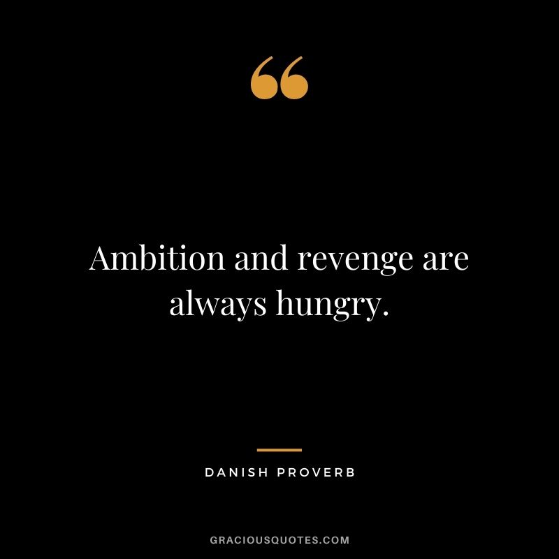 Ambition and revenge are always hungry.