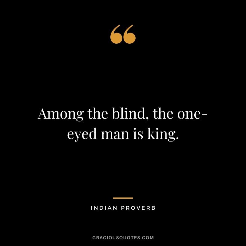 Among the blind, the one-eyed man is king.