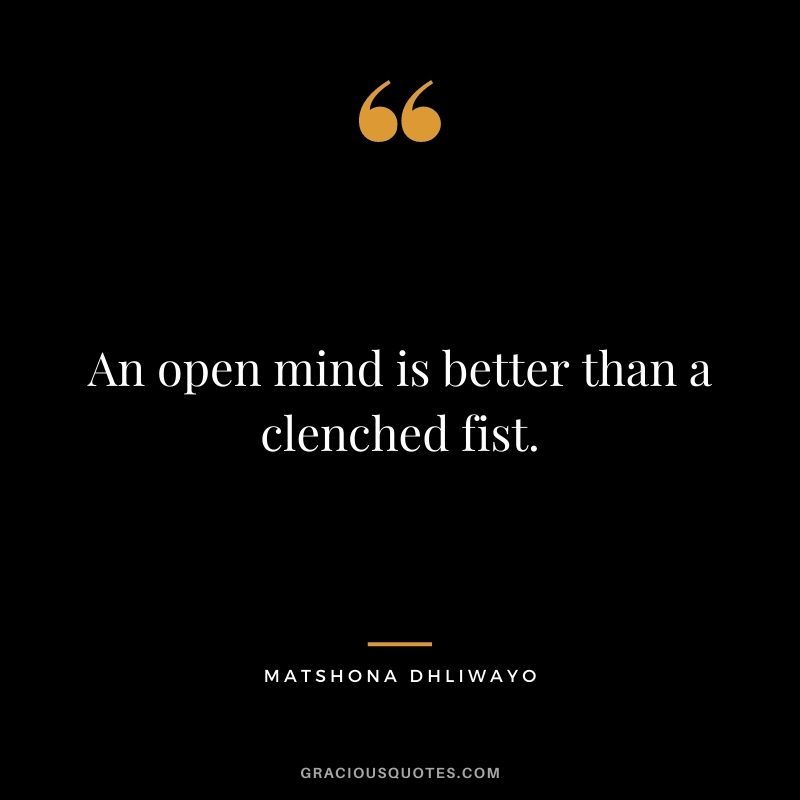 An open mind is better than a clenched fist.