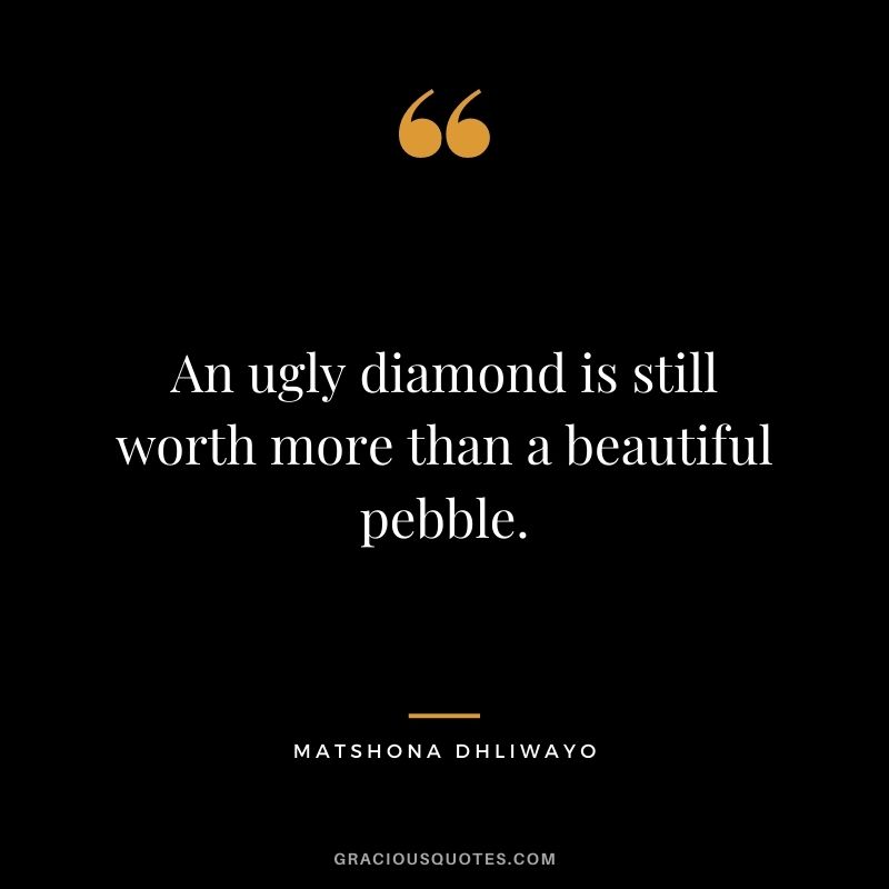 An ugly diamond is still worth more than a beautiful pebble.