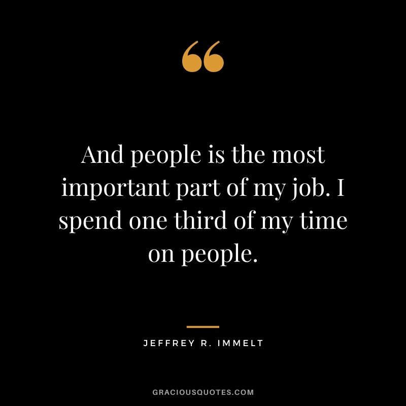 And people is the most important part of my job. I spend one third of my time on people.