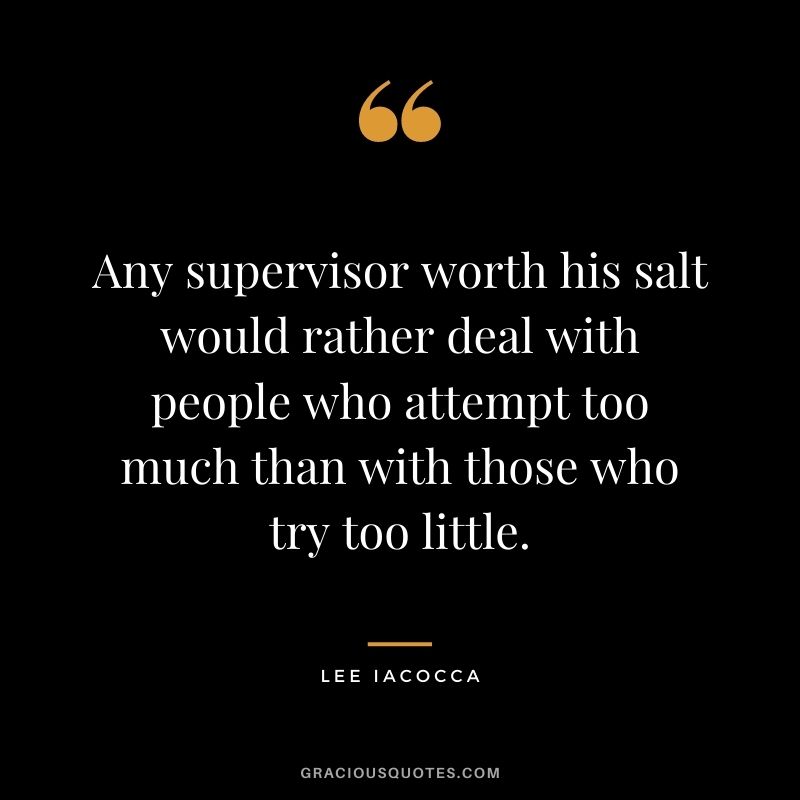 Any supervisor worth his salt would rather deal with people who attempt too much than with those who try too little.