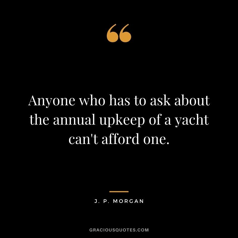 Anyone who has to ask about the annual upkeep of a yacht can't afford one.