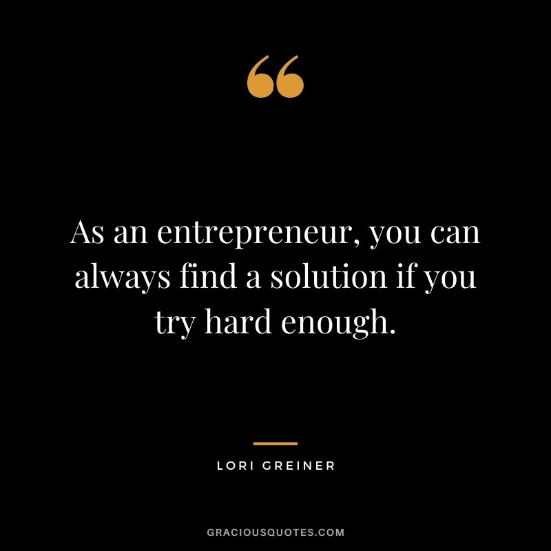 As an entrepreneur, you can always find a solution if you try hard enough.
