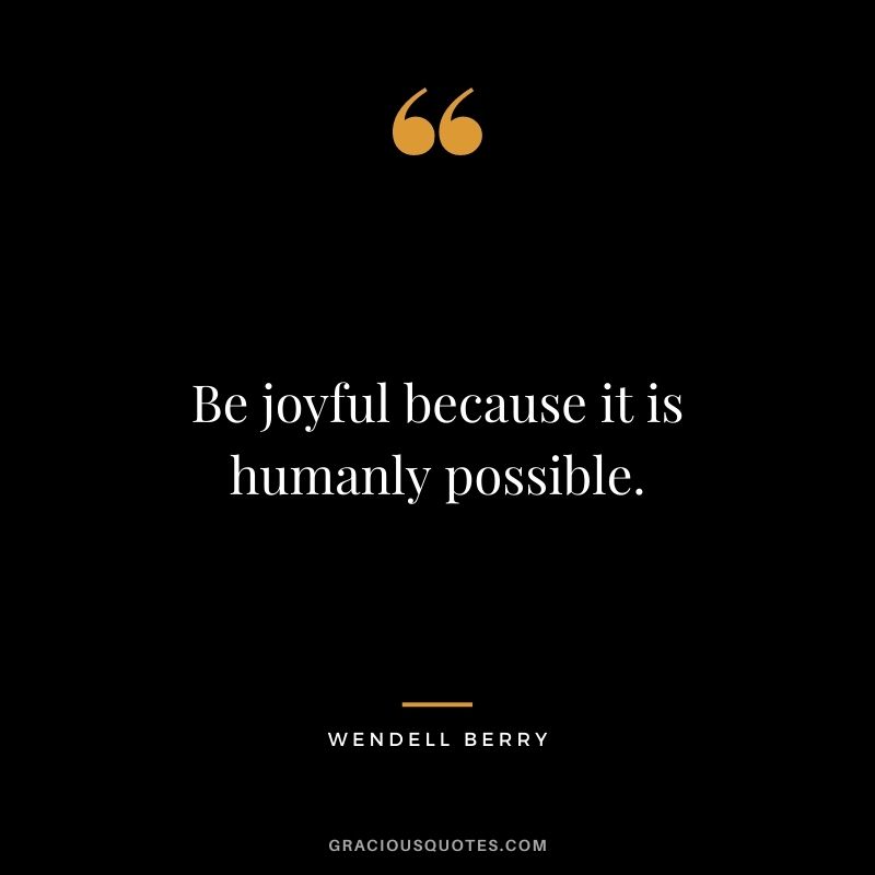 Be joyful because it is humanly possible.