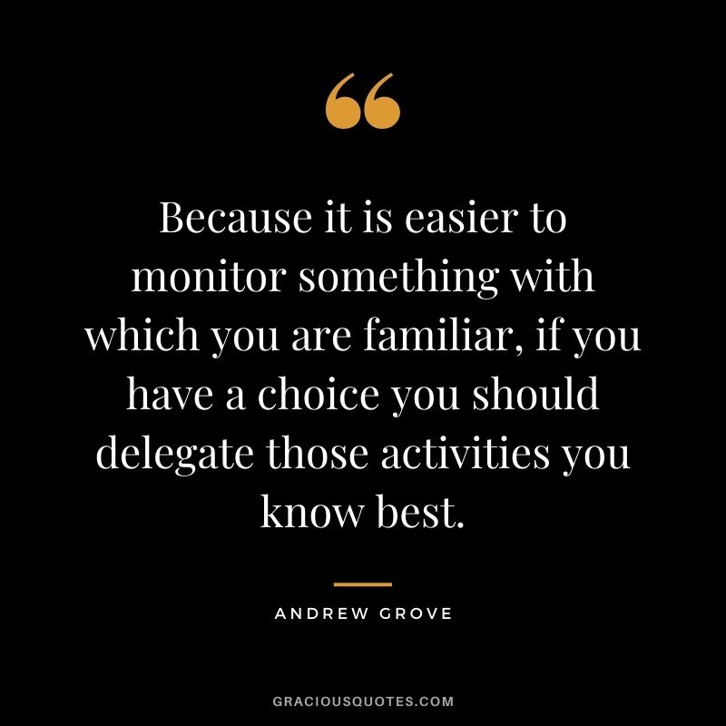 Because it is easier to monitor something with which you are familiar, if you have a choice you should delegate those activities you know best.