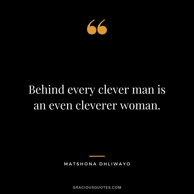 Behind every clever man is an even cleverer woman.