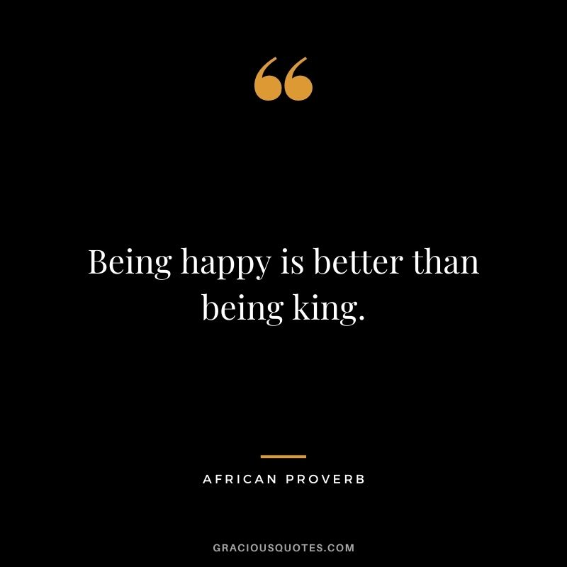 Being happy is better than being king.