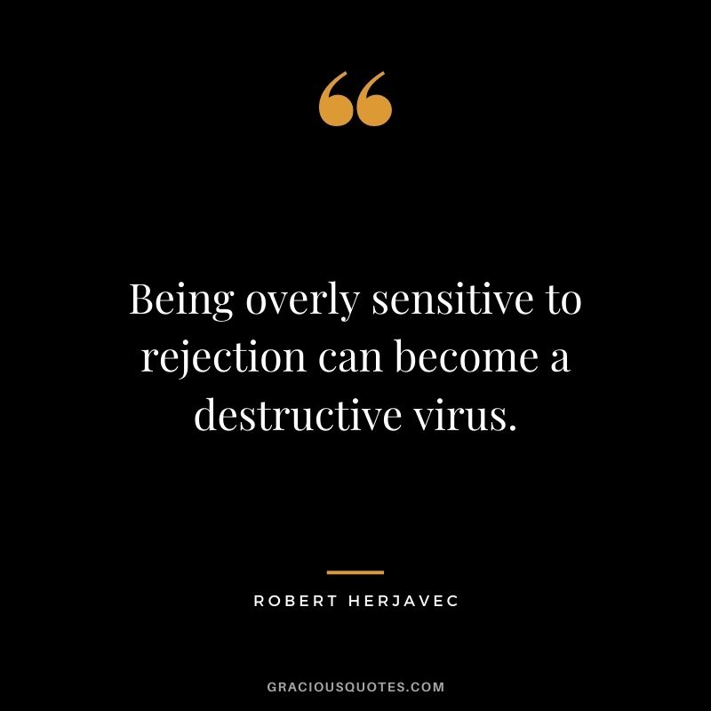 Being overly sensitive to rejection can become a destructive virus.