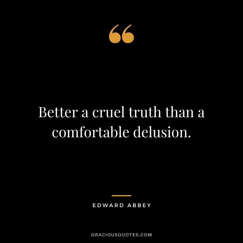 Better a cruel truth than a comfortable delusion.