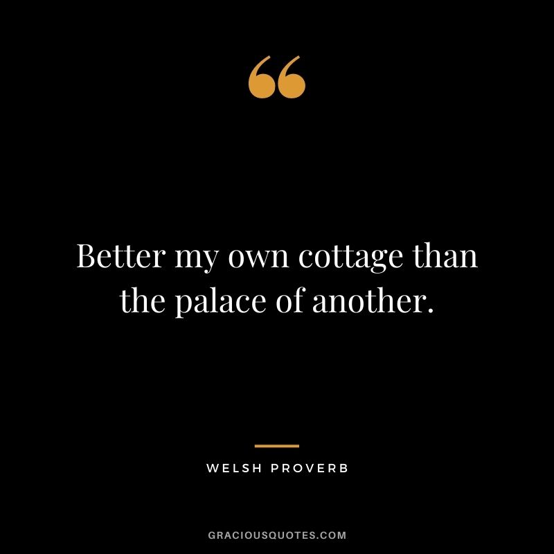 Better my own cottage than the palace of another.