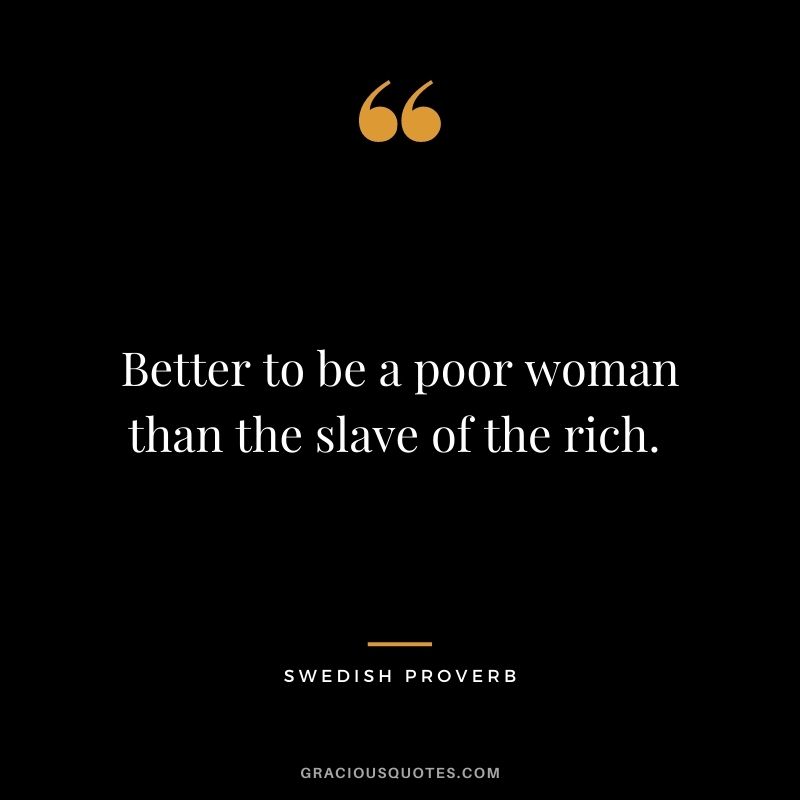 Better to be a poor woman than the slave of the rich. 