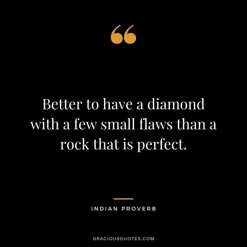 Better to have a diamond with a few small flaws than a rock that is perfect.