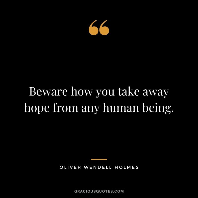Beware how you take away hope from any human being.