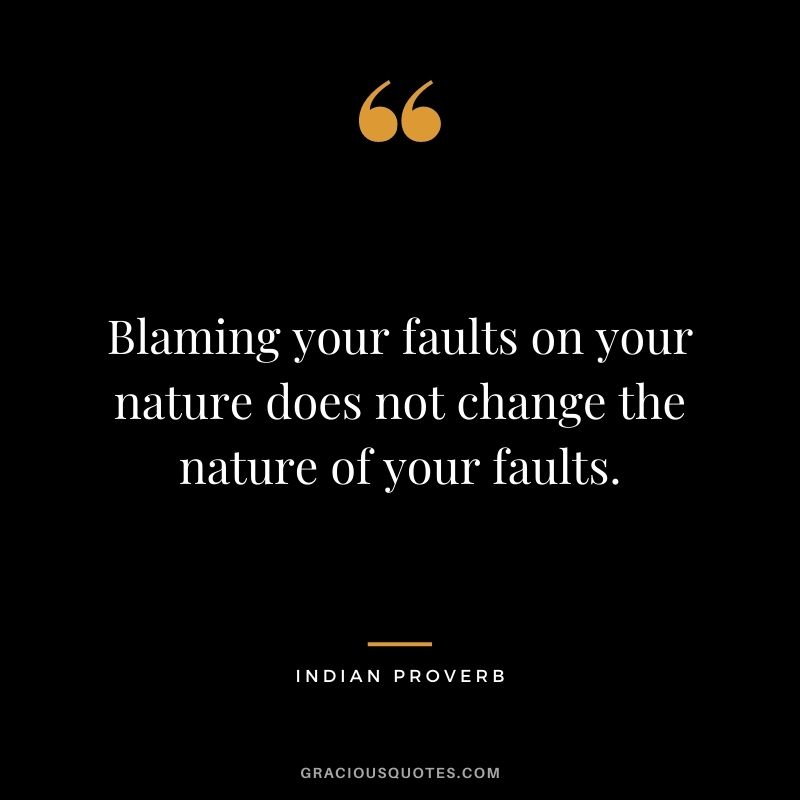 Blaming your faults on your nature does not change the nature of your faults.