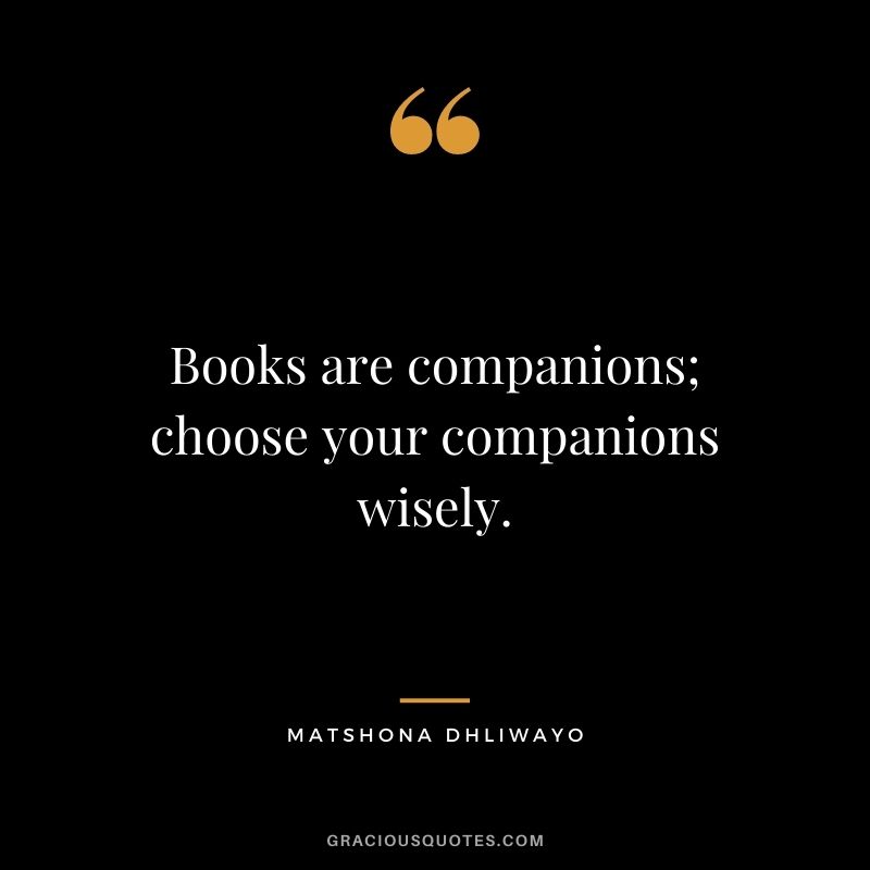 Books are companions; choose your companions wisely.