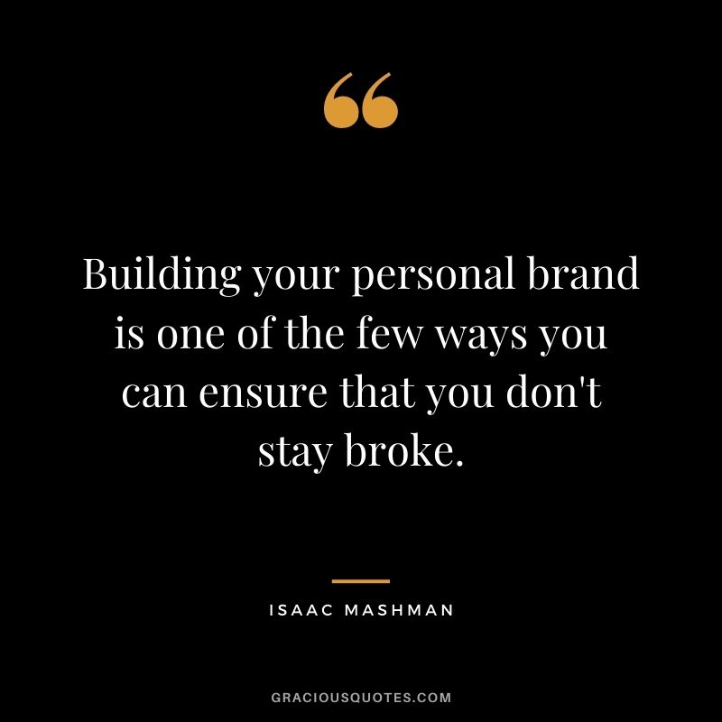 Building your personal brand is one of the few ways you can ensure that you don't stay broke.