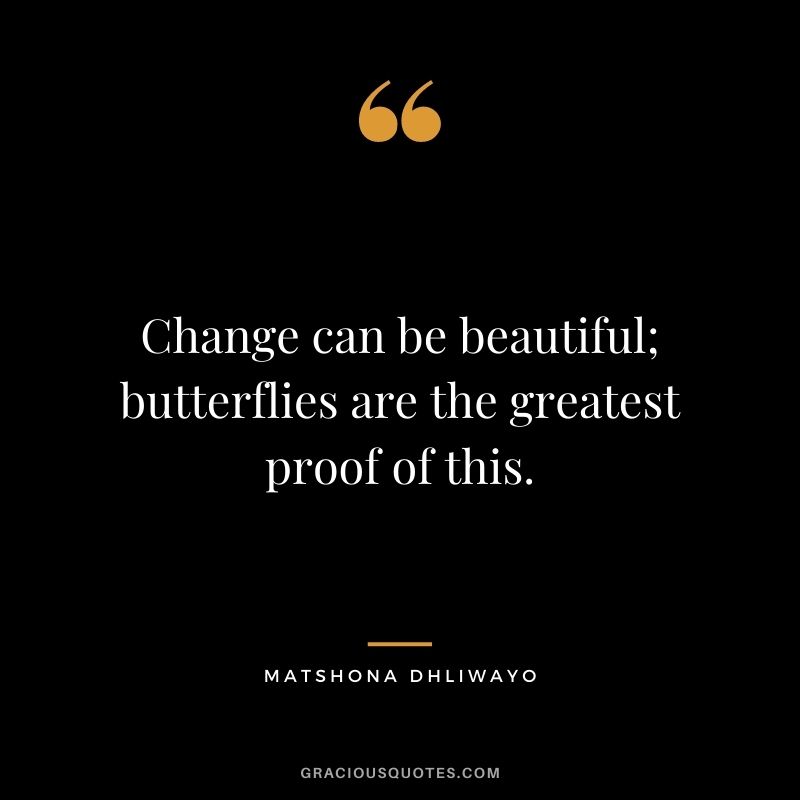 Change can be beautiful; butterflies are the greatest proof of this.