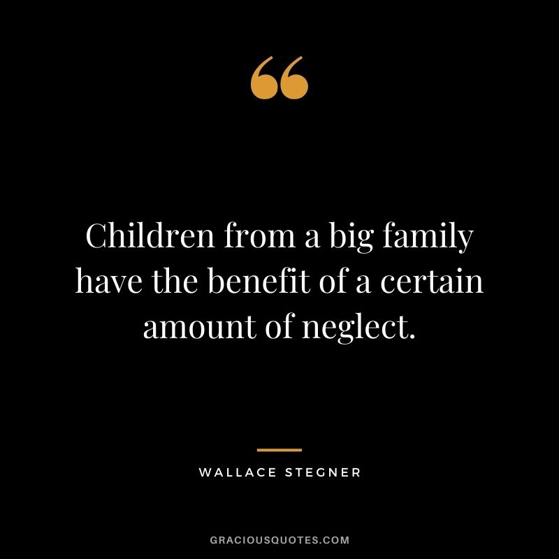 Children from a big family have the benefit of a certain amount of neglect.