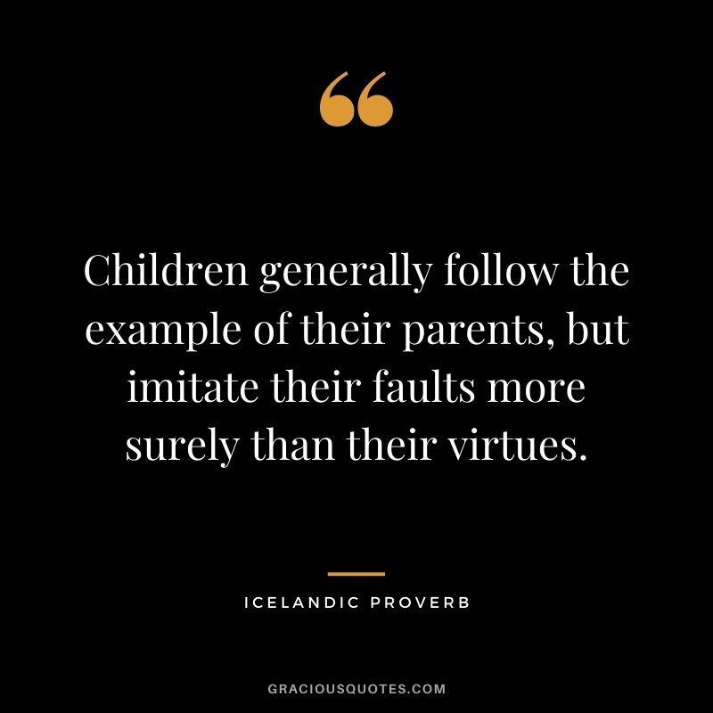 Children generally follow the example of their parents, but imitate their faults more surely than their virtues.