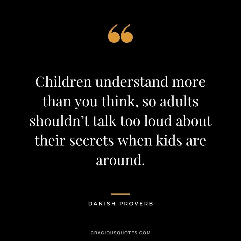 Children understand more than you think, so adults shouldn’t talk too loud about their secrets when kids are around.