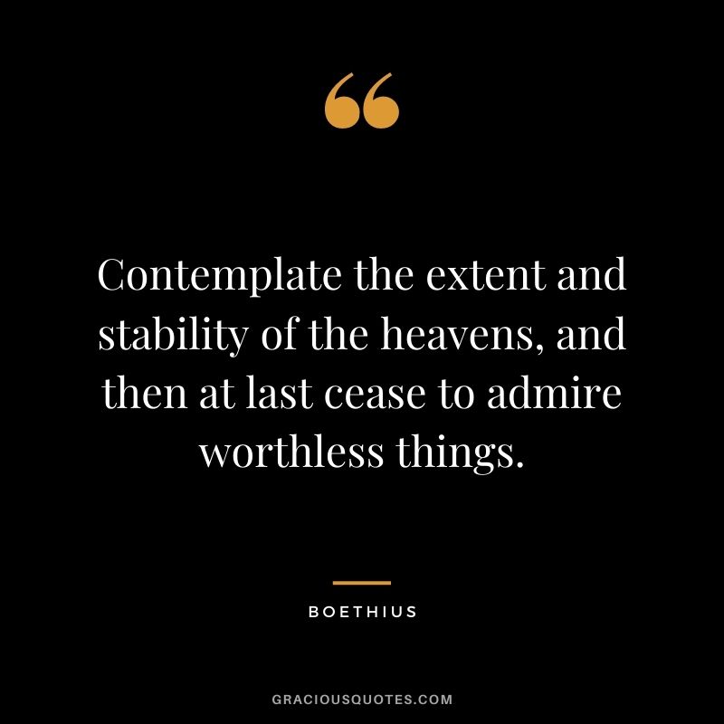 Contemplate the extent and stability of the heavens, and then at last cease to admire worthless things.