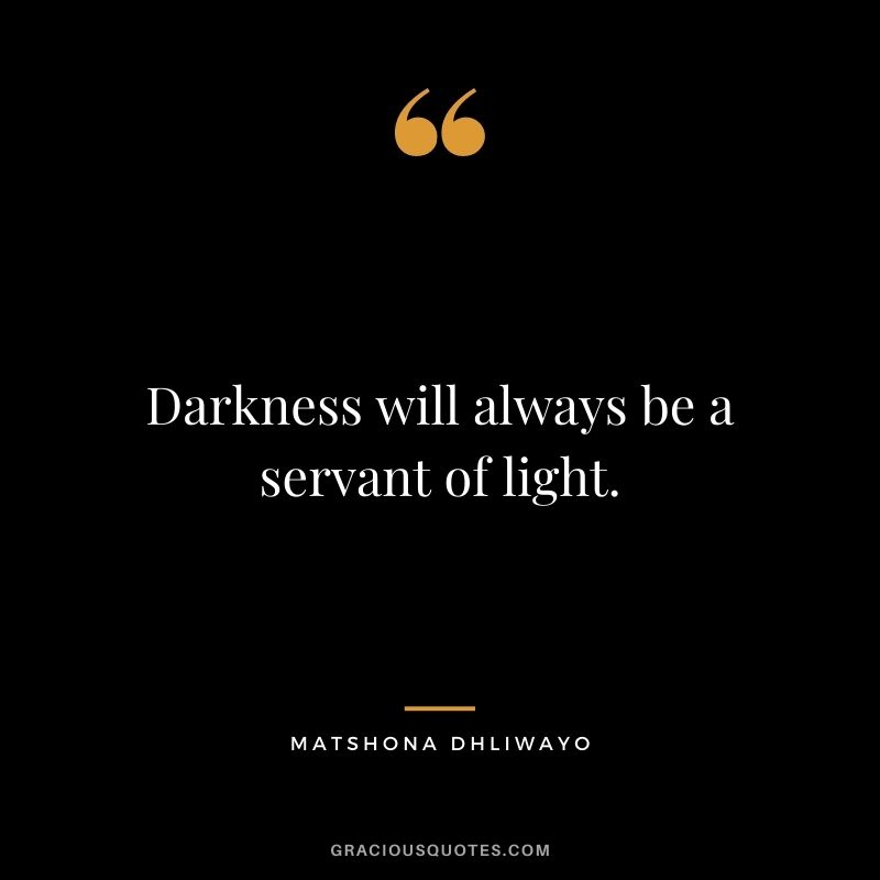 Darkness will always be a servant of light.