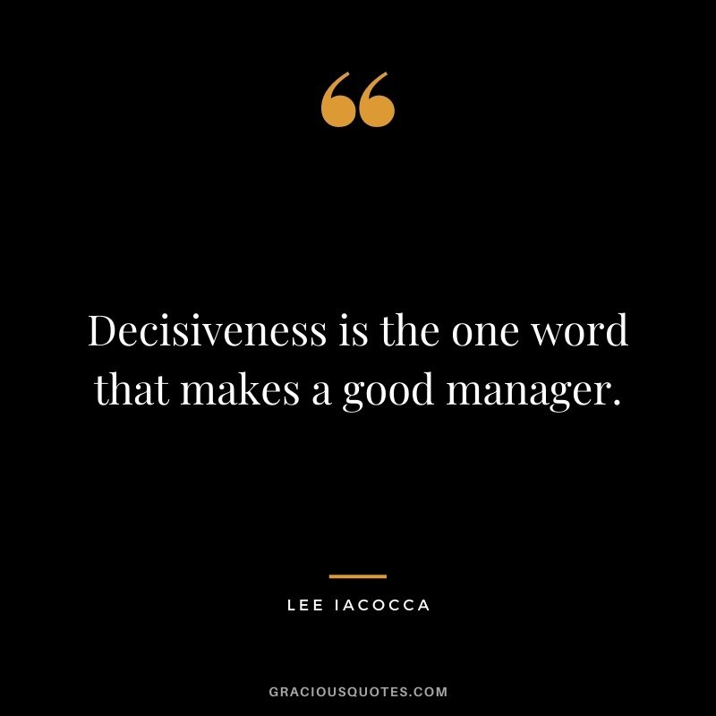 Decisiveness is the one word that makes a good manager.