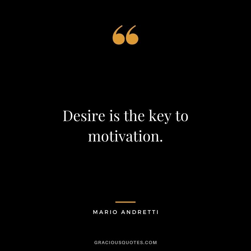 Desire is the key to motivation.