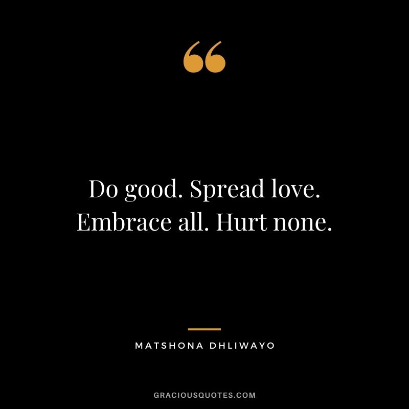 Do good. Spread love. Embrace all. Hurt none.