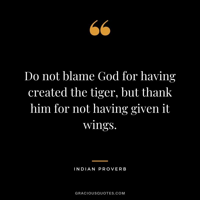 Do not blame God for having created the tiger, but thank him for not having given it wings.