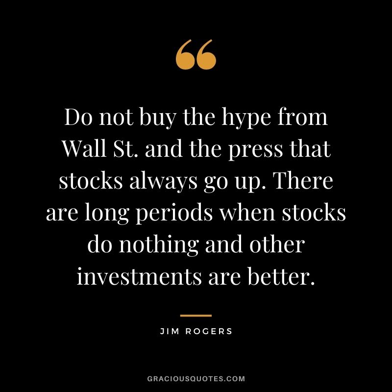 Do not buy the hype from Wall St. and the press that stocks always go up. There are long periods when stocks do nothing and other investments are better.