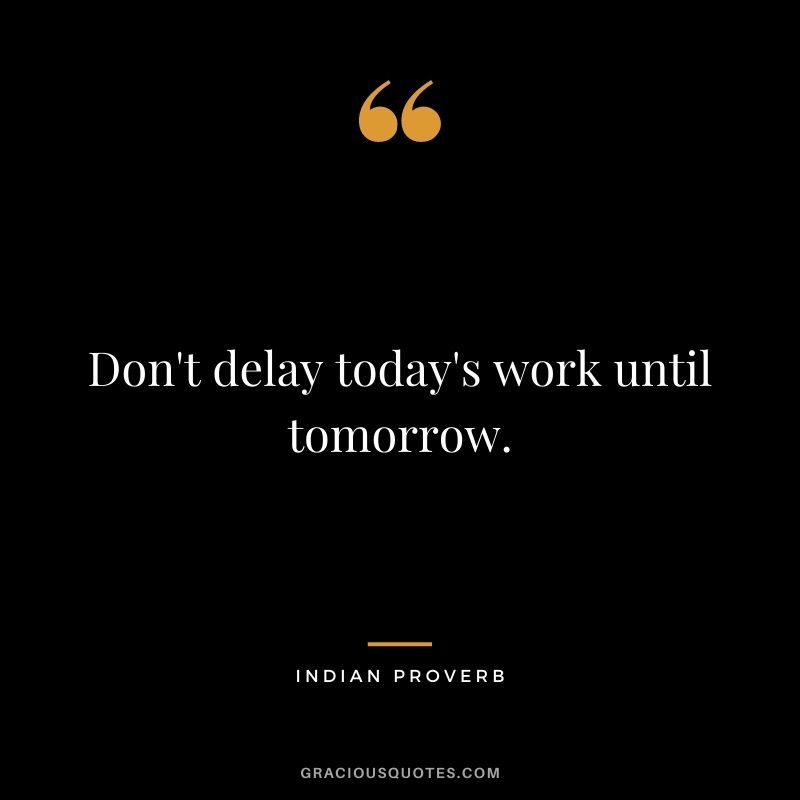 Don't delay today's work until tomorrow.