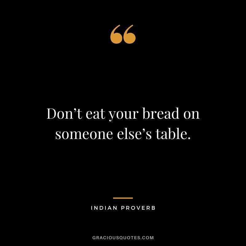 Don’t eat your bread on someone else’s table.