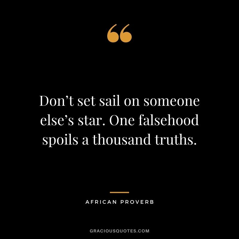 Don’t set sail on someone else’s star. One falsehood spoils a thousand truths.