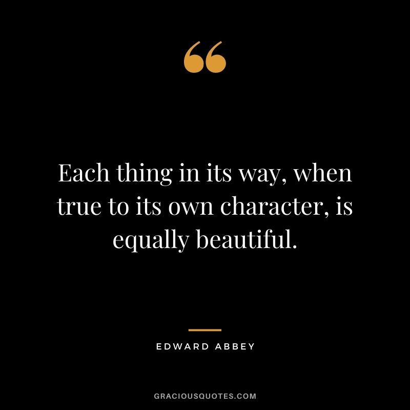Each thing in its way, when true to its own character, is equally beautiful.