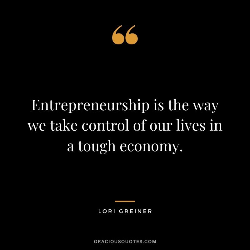 Entrepreneurship is the way we take control of our lives in a tough economy.