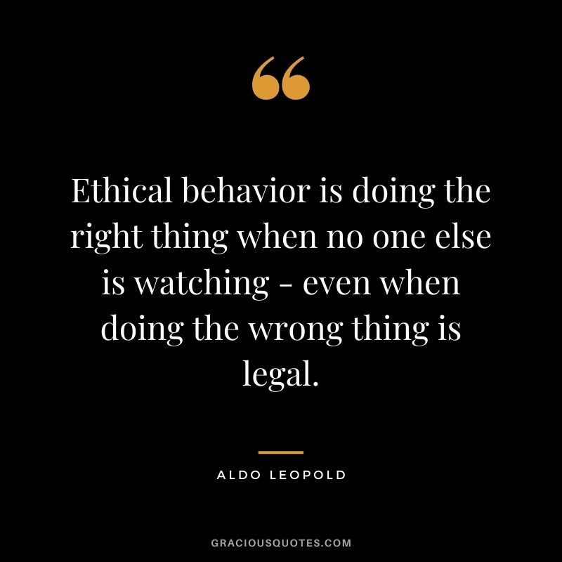 Ethical behavior is doing the right thing when no one else is watching - even when doing the wrong thing is legal.